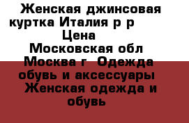  Женская джинсовая куртка.Италия.р-р 42-44. S-L › Цена ­ 1 000 - Московская обл., Москва г. Одежда, обувь и аксессуары » Женская одежда и обувь   